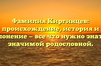 Фамилия Киргинцев: происхождение, история и склонение — все что нужно знать о значимой родословной.
