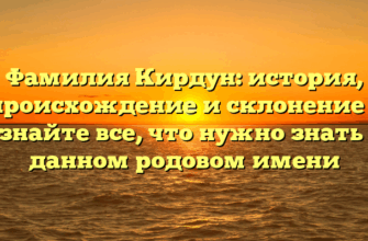 Фамилия Кирдун: история, происхождение и склонение – узнайте все, что нужно знать о данном родовом имени