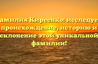 Фамилия Киреенко: исследуем происхождение, историю и склонение этой уникальной фамилии!