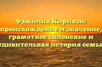 Фамилия Кириязи: происхождение и значение, грамотное склонение и удивительная история семьи