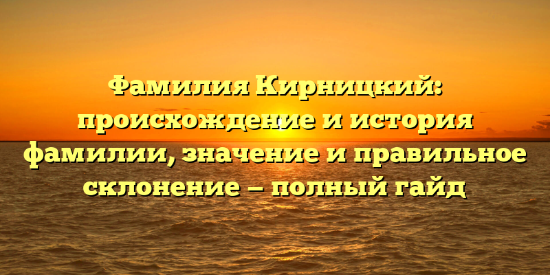 Фамилия Кирницкий: происхождение и история фамилии, значение и правильное склонение — полный гайд