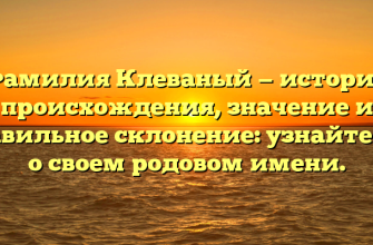 Фамилия Клеваный — история происхождения, значение и правильное склонение: узнайте все о своем родовом имени.