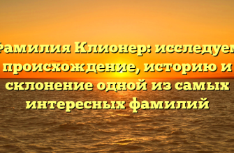 Фамилия Клионер: исследуем происхождение, историю и склонение одной из самых интересных фамилий