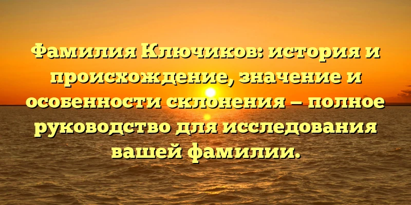Фамилия Ключиков: история и происхождение, значение и особенности склонения — полное руководство для исследования вашей фамилии. Фамилия Ключиков: история и происхождение, значение и особенности склонения — полное руководство для исследования вашей фамилии.