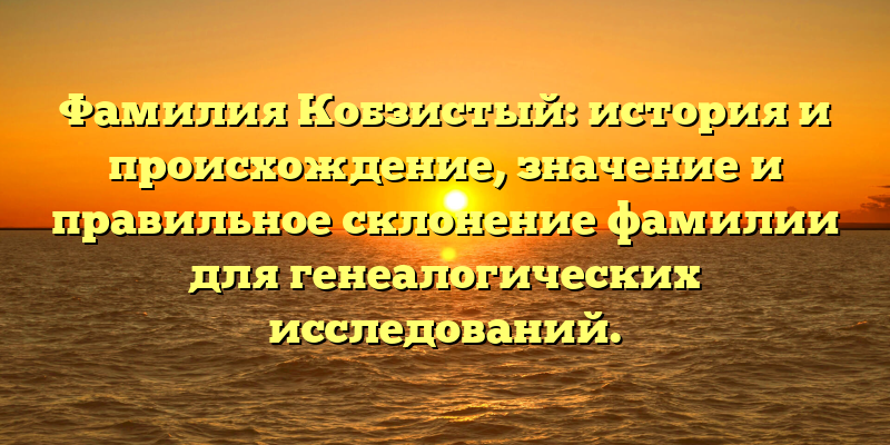 Фамилия Кобзистый: история и происхождение, значение и правильное склонение фамилии для генеалогических исследований.