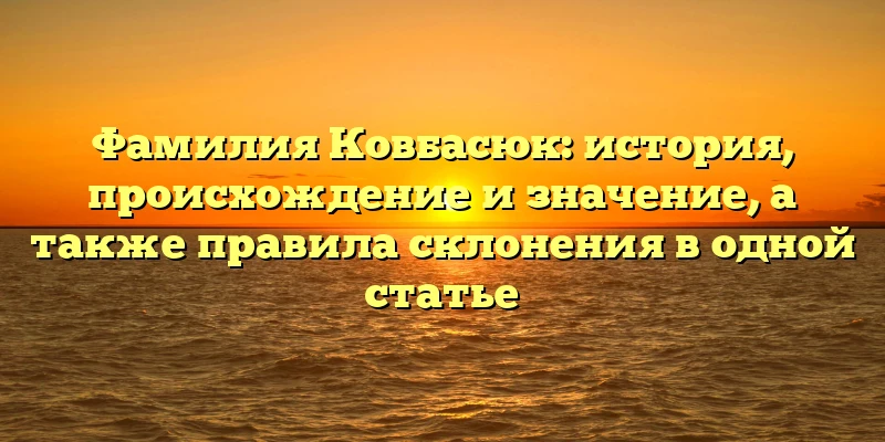 Фамилия Ковбасюк: история, происхождение и значение, а также правила склонения в одной статье Фамилия Ковбасюк: история, происхождение и значение, а также правила склонения в одной статье
