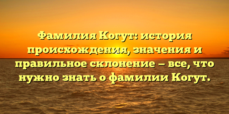Фамилия Когут: история происхождения, значения и правильное склонение — все, что нужно знать о фамилии Когут.