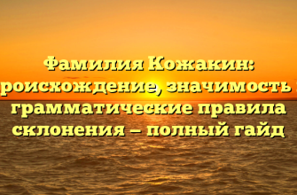Фамилия Кожакин: происхождение, значимость и грамматические правила склонения — полный гайд