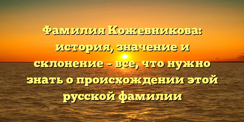 Фамилия Кожевникова: история, значение и склонение – все, что нужно знать о происхождении этой русской фамилии Фамилия Кожевникова: история, значение и склонение – все, что нужно знать о происхождении этой русской фамилии