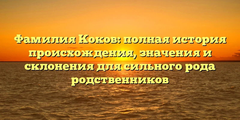 Фамилия Коков: полная история происхождения, значения и склонения для сильного рода родственников Фамилия Коков: полная история происхождения, значения и склонения для сильного рода родственников