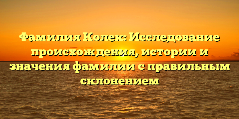 Фамилия Колек: Исследование происхождения, истории и значения фамилии с правильным склонением