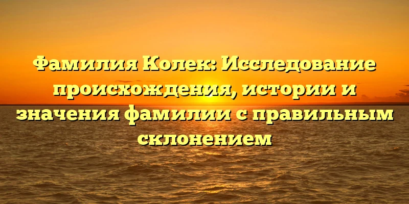 Фамилия Колек: Исследование происхождения, истории и значения фамилии с правильным склонением Фамилия Колек: Исследование происхождения, истории и значения фамилии с правильным склонением