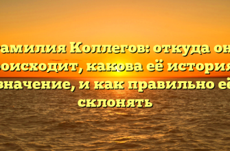 Фамилия Коллегов: откуда она происходит, какова её история и значение, и как правильно её склонять