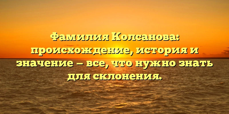 Фамилия Колсанова: происхождение, история и значение — все, что нужно знать для склонения. Фамилия Колсанова: происхождение, история и значение — все, что нужно знать для склонения.