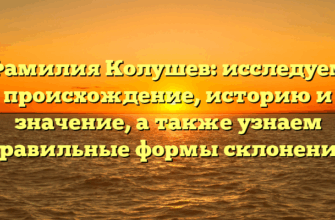 Фамилия Колушев: исследуем происхождение, историю и значение, а также узнаем правильные формы склонения