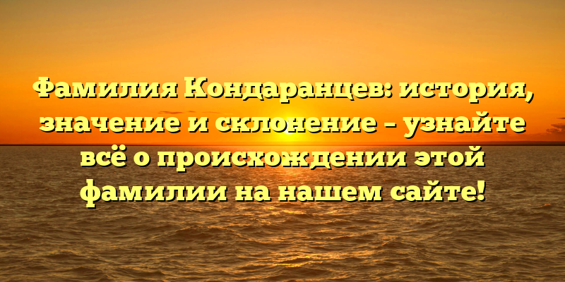 Фамилия Кондаранцев: история, значение и склонение – узнайте всё о происхождении этой фамилии на нашем сайте!
