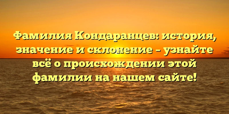 Фамилия Кондаранцев: история, значение и склонение – узнайте всё о происхождении этой фамилии на нашем сайте! Фамилия Кондаранцев: история, значение и склонение – узнайте всё о происхождении этой фамилии на нашем сайте!