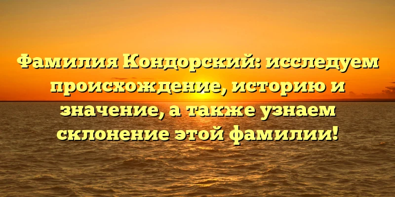 Фамилия Кондорский: исследуем происхождение, историю и значение, а также узнаем склонение этой фамилии! Фамилия Кондорский: исследуем происхождение, историю и значение, а также узнаем склонение этой фамилии!