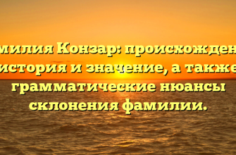 Фамилия Конзар: происхождение, история и значение, а также грамматические нюансы склонения фамилии.