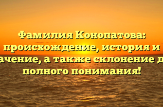 Фамилия Конопатова: происхождение, история и значение, а также склонение для полного понимания!