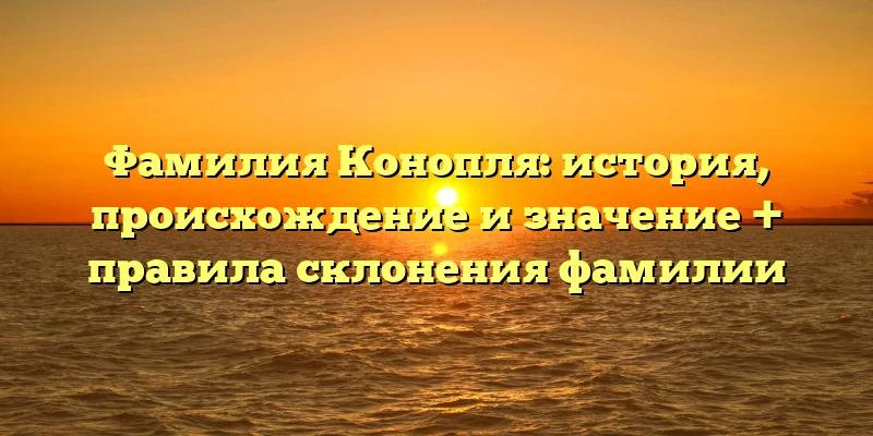 Фамилия Конопля: история, происхождение и значение + правила склонения фамилии Фамилия Конопля: история, происхождение и значение + правила склонения фамилии