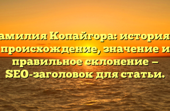 Фамилия Копайгора: история и происхождение, значение и правильное склонение — SEO-заголовок для статьи.