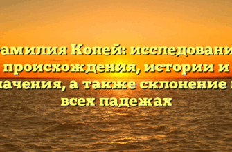 Фамилия Копей: исследование происхождения, истории и значения, а также склонение во всех падежах