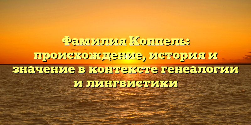 Фамилия Коппель: происхождение, история и значение в контексте генеалогии и лингвистики