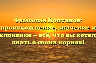 Фамилия Коптяков: происхождение, значение и склонение — всё, что вы хотели знать о своих корнях!