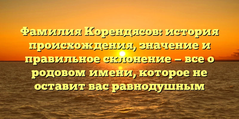 Фамилия Корендясов: история происхождения, значение и правильное склонение — все о родовом имени, которое не оставит вас равнодушным Фамилия Корендясов: история происхождения, значение и правильное склонение — все о родовом имени, которое не оставит вас равнодушным