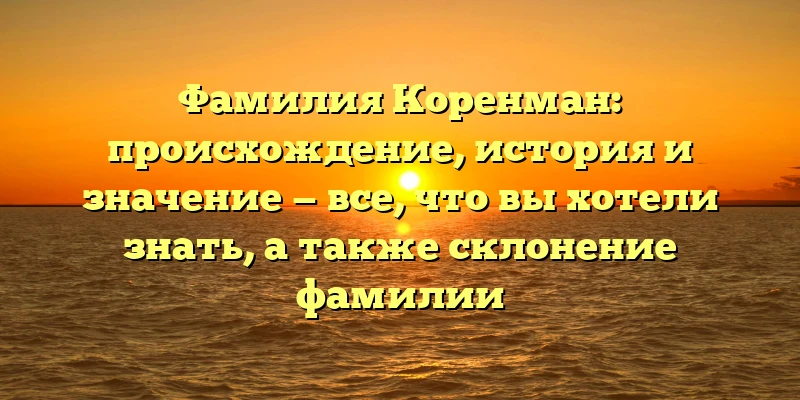 Фамилия Коренман: происхождение, история и значение — все, что вы хотели знать, а также склонение фамилии