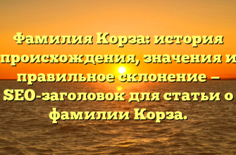 Фамилия Корза: история происхождения, значения и правильное склонение — SEO-заголовок для статьи о фамилии Корза.