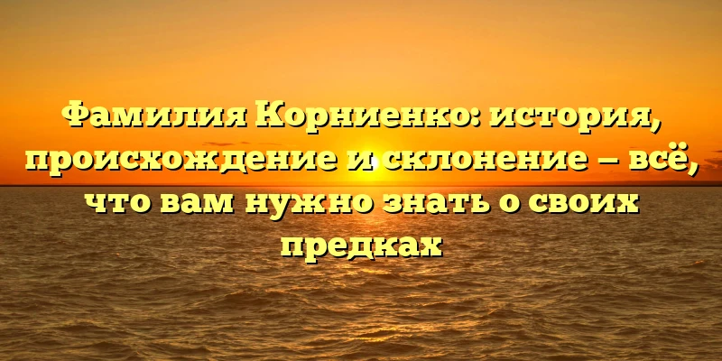 Фамилия Корниенко: история, происхождение и склонение — всё, что вам нужно знать о своих предках Фамилия Корниенко: история, происхождение и склонение — всё, что вам нужно знать о своих предках