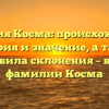 Фамилия Косма: происхождение, история и значение, а также правила склонения – все о фамилии Косма