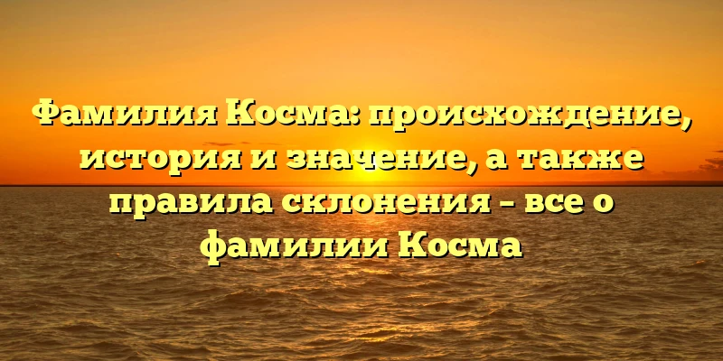 Фамилия Косма: происхождение, история и значение, а также правила склонения – все о фамилии Косма Фамилия Косма: происхождение, история и значение, а также правила склонения – все о фамилии Косма