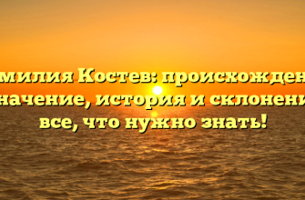 Фамилия Костев: происхождение и значение, история и склонение — все, что нужно знать!