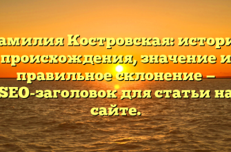 Фамилия Костровская: история происхождения, значение и правильное склонение — SEO-заголовок для статьи на сайте.