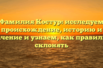Фамилия Костур: исследуем происхождение, историю и значение и узнаем, как правильно склонять