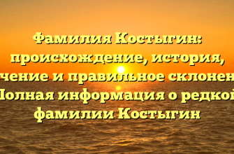 Фамилия Костыгин: происхождение, история, значение и правильное склонение | Полная информация о редкой фамилии Костыгин
