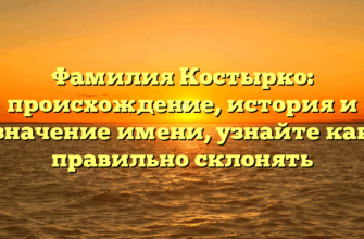 Фамилия Костырко: происхождение, история и значение имени, узнайте как правильно склонять