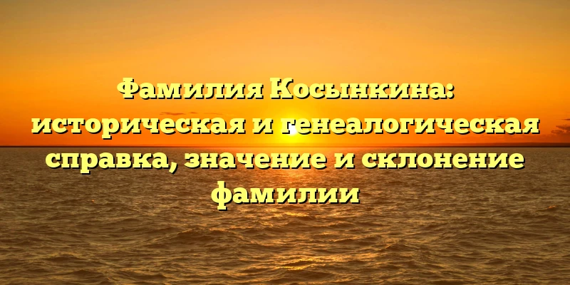 Фамилия Косынкина: историческая и генеалогическая справка, значение и склонение фамилии Фамилия Косынкина: историческая и генеалогическая справка, значение и склонение фамилии