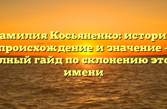 Фамилия Косьяненко: история, происхождение и значение – полный гайд по склонению этого имени