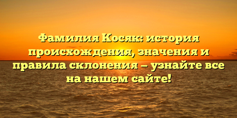 Фамилия Косяк: история происхождения, значения и правила склонения — узнайте все на нашем сайте!
