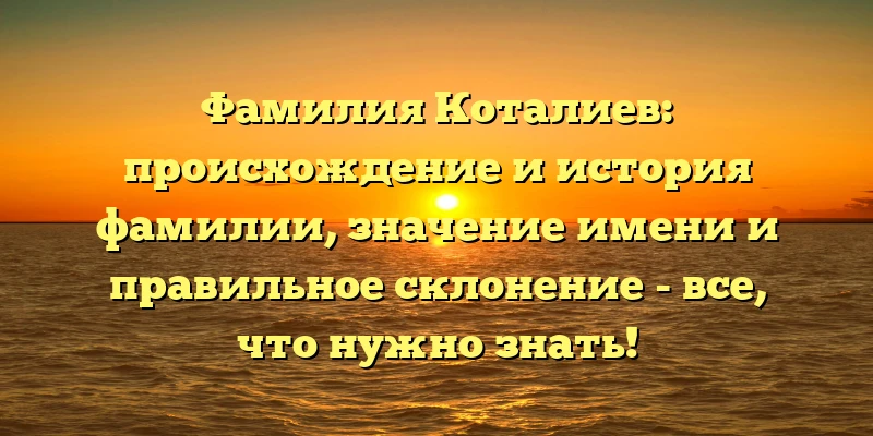Фамилия Коталиев: происхождение и история фамилии, значение имени и правильное склонение - все, что нужно знать! Фамилия Коталиев: происхождение и история фамилии, значение имени и правильное склонение - все, что нужно знать!