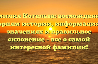 Фамилия Котельва: восхождение к корням истории, информация о значениях и правильное склонение – все о самой интересной фамилии!