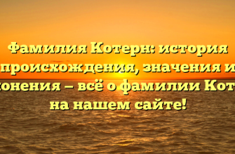 Фамилия Котерн: история происхождения, значения и склонения — всё о фамилии Котерн на нашем сайте!