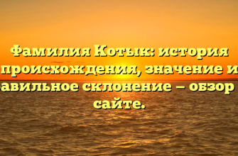 Фамилия Котык: история происхождения, значение и правильное склонение — обзор на сайте.