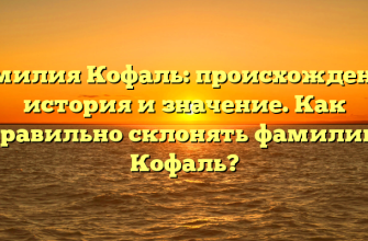Фамилия Кофаль: происхождение, история и значение. Как правильно склонять фамилию Кофаль?