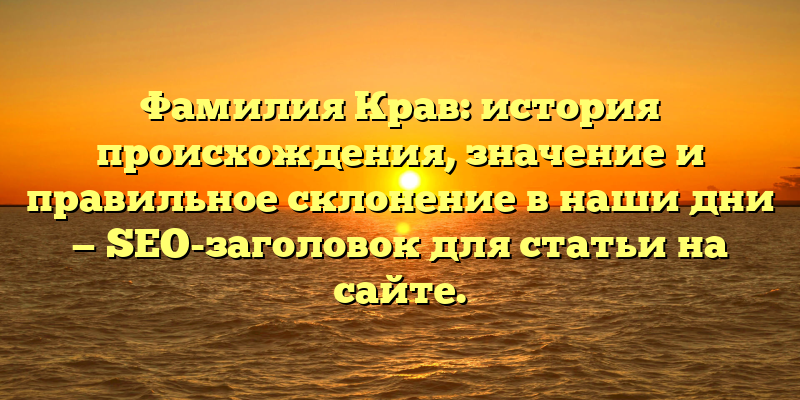Фамилия Крав: история происхождения, значение и правильное склонение в наши дни — SEO-заголовок для статьи на сайте.