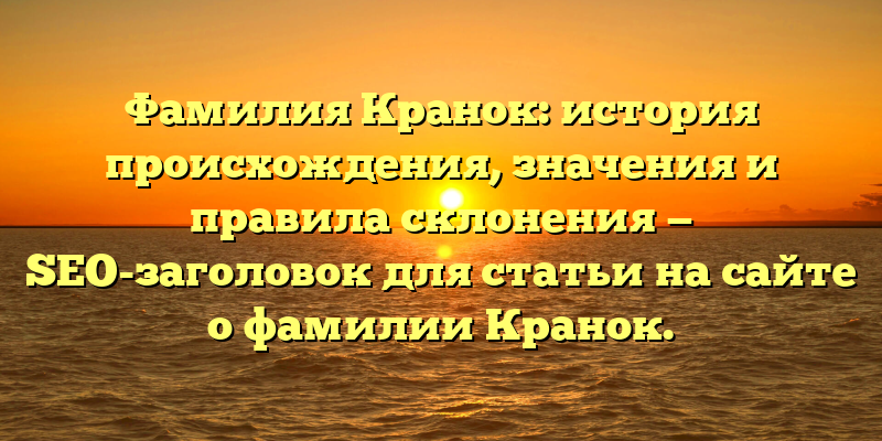Фамилия Кранок: история происхождения, значения и правила склонения — SEO-заголовок для статьи на сайте о фамилии Кранок.
